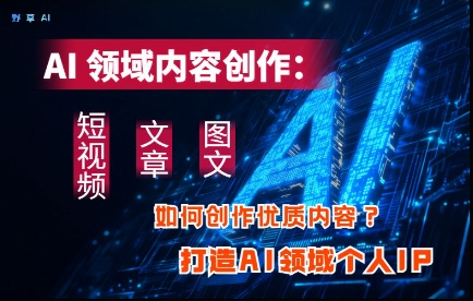 AI领域内容创作：高效创作短视频、文章、图文三大板块内容，打造AI领域个人IP插图GOMOOC